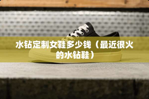 水钻定制女鞋多少钱（最近很火的水钻鞋）