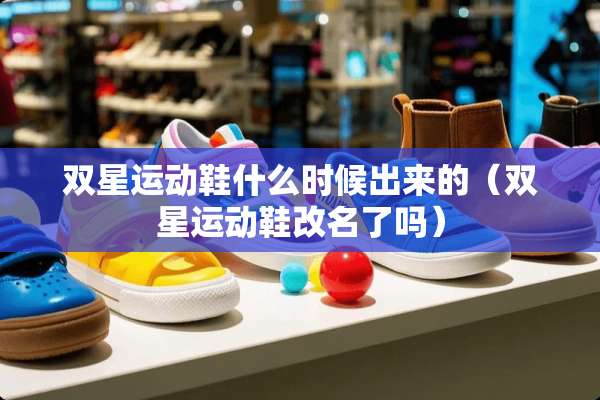 双星运动鞋什么时候出来的（双星运动鞋改名了吗）