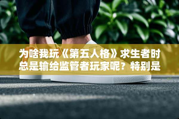 为啥我玩《第五人格》求生者时总是输给监管者玩家呢？特别是红蝶、宿伞之魂和红夫人。