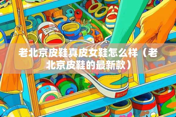 老北京皮鞋真皮女鞋怎么样（老北京皮鞋的最新款）