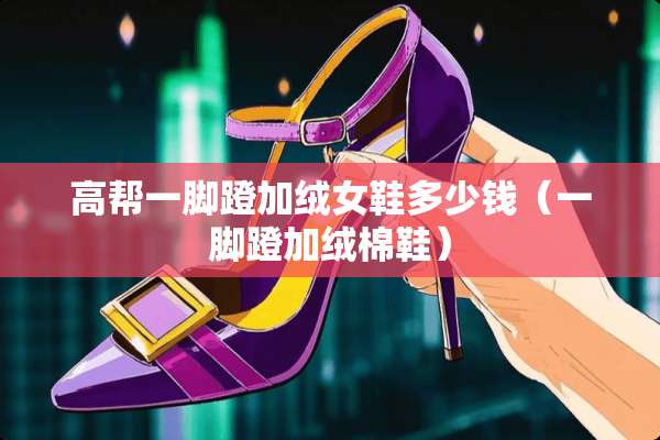 高帮一脚蹬加绒女鞋多少钱（一脚蹬加绒棉鞋）