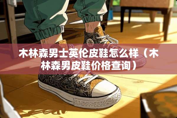 木林森男士英伦皮鞋怎么样（木林森男皮鞋价格查询）