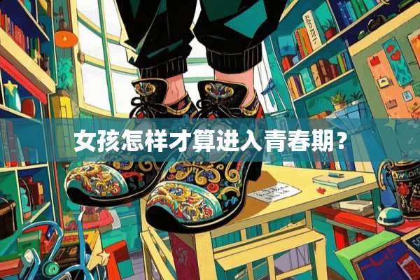 女孩怎样才算进入青春期？