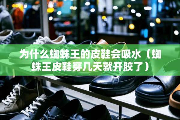为什么蜘蛛王的皮鞋会吸水（蜘蛛王皮鞋穿几天就开胶了）