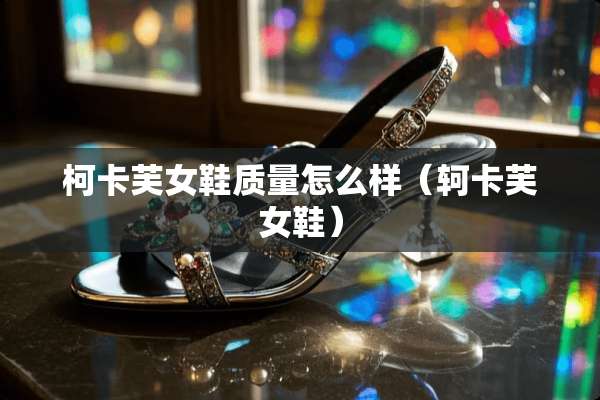 柯卡芙女鞋质量怎么样（轲卡芙女鞋）