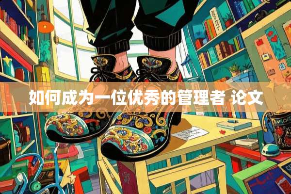 如何成为一位优秀的管理者 论文