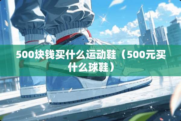 500块钱买什么运动鞋（500元买什么球鞋）