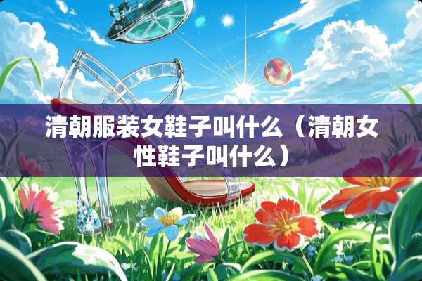 清朝服装女鞋子叫什么（清朝女性鞋子叫什么）