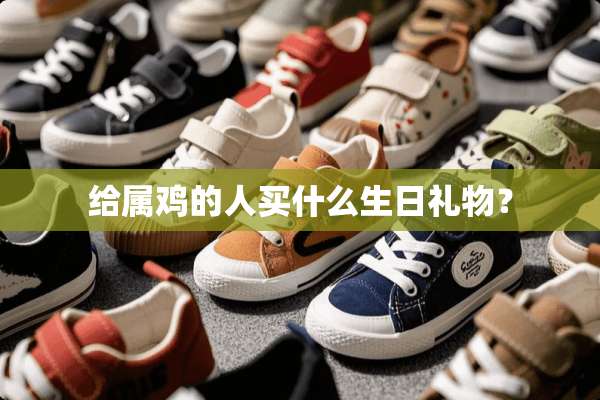 给属鸡的人买什么生日礼物？