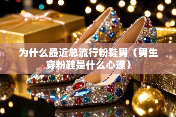 为什么最近总流行粉鞋男（男生穿粉鞋是什么心理）