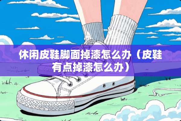 休闲皮鞋脚面掉漆怎么办（皮鞋有点掉漆怎么办）