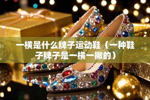 一横是什么牌子运动鞋（一种鞋子牌子是一横一撇的）