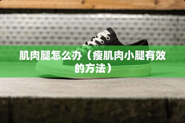 肌肉腿怎么办（瘦肌肉小腿有效的方法）