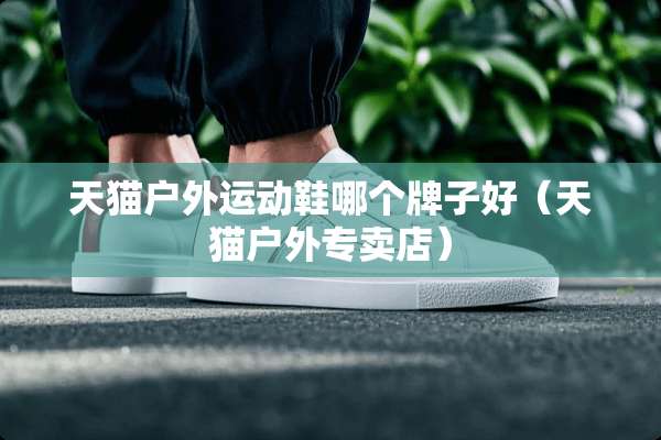 天猫户外运动鞋哪个牌子好（天猫户外专卖店）