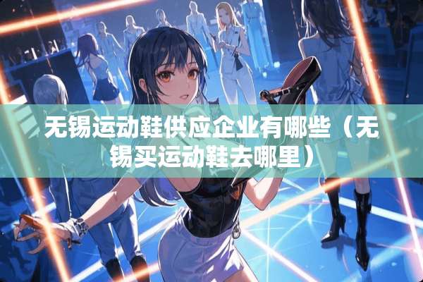 无锡运动鞋供应企业有哪些（无锡买运动鞋去哪里）