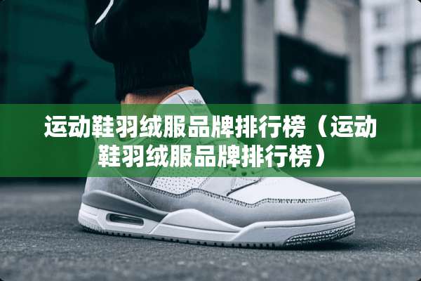 运动鞋羽绒服品牌排行榜（运动鞋羽绒服品牌排行榜）