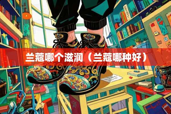 兰蔻哪个滋润（兰蔻哪种好）