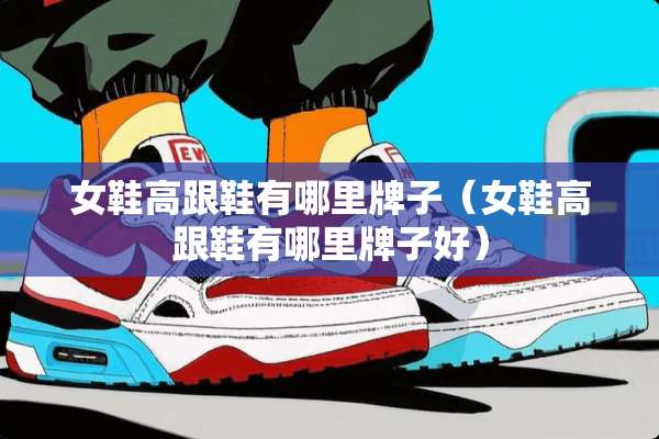 女鞋高跟鞋有哪里牌子（女鞋高跟鞋有哪里牌子好）