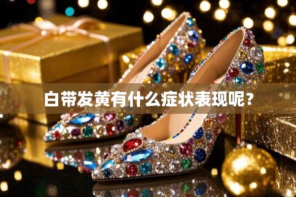 白带发黄有什么症状表现呢？