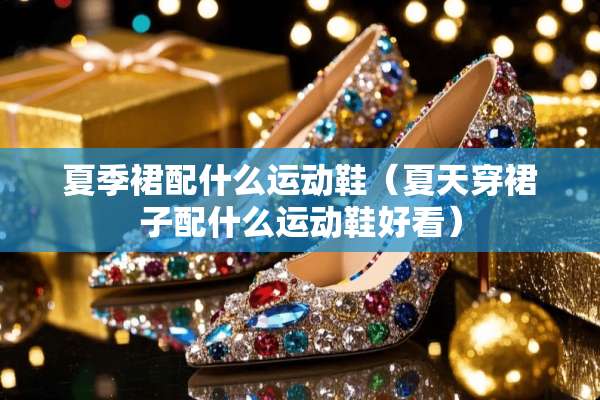 夏季裙配什么运动鞋（夏天穿裙子配什么运动鞋好看）