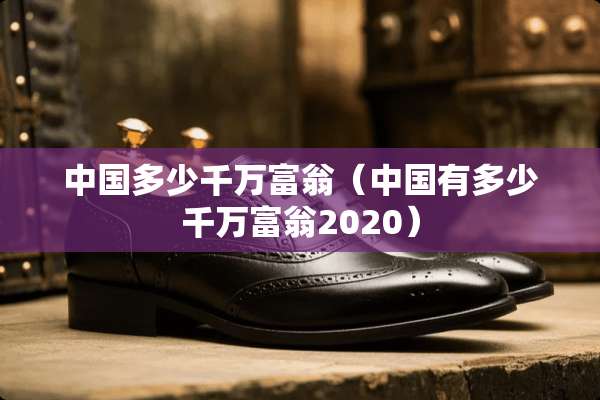 中国多少千万富翁（中国有多少千万富翁2020）