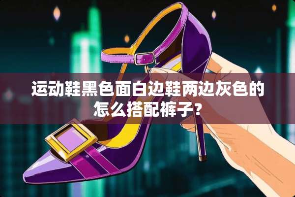 运动鞋黑色面白边鞋两边灰色的怎么搭配裤子？