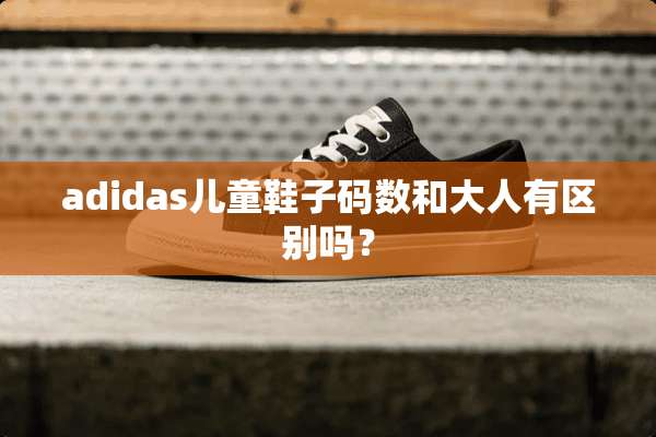 adidas儿童鞋子码数和大人有区别吗？