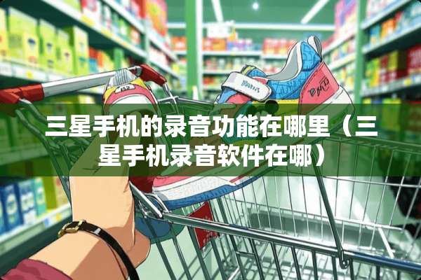 三星手机的录音功能在哪里（三星手机录音软件在哪）