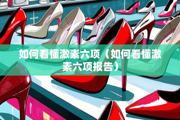 如何看懂激素六项（如何看懂激素六项报告）