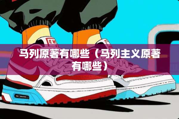 马列原著有哪些（马列**原著有哪些）