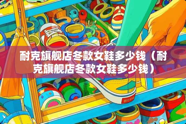 耐克旗舰店冬款女鞋多少钱（耐克旗舰店冬款女鞋多少钱）