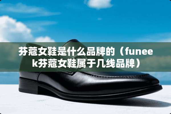 芬蔻女鞋是什么品牌的（funeek芬蔻女鞋属于几线品牌）