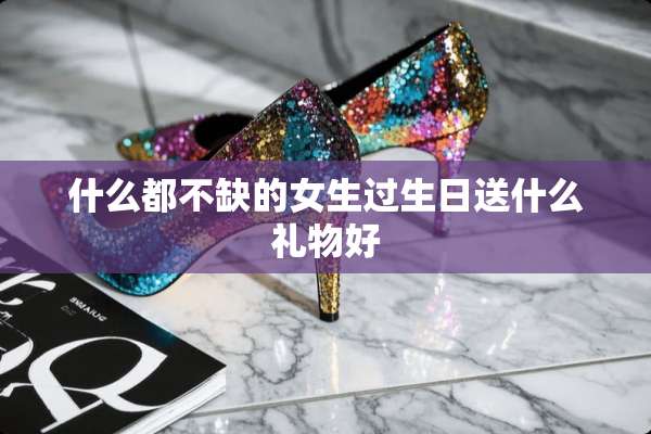 什么都不缺的女生过生日送什么礼物好