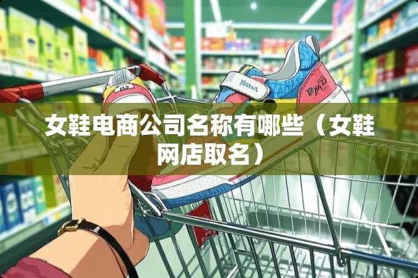 女鞋电商公司名称有哪些（女鞋网店取名）