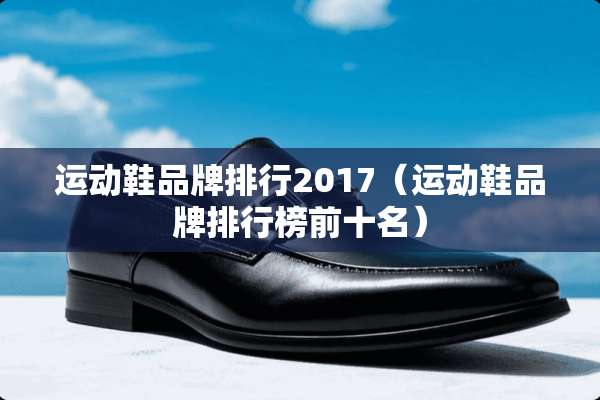 运动鞋品牌排行2017（运动鞋品牌排行榜前十名）