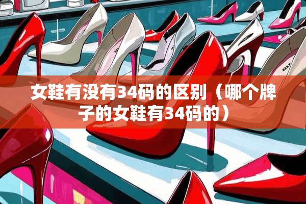 女鞋有没有34码的区别（哪个牌子的女鞋有34码的）