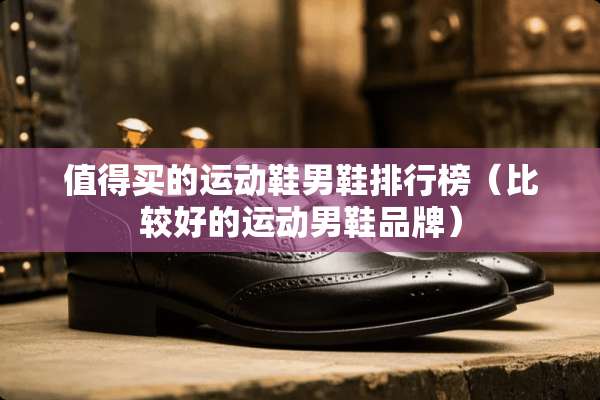 值得买的运动鞋男鞋排行榜（比较好的运动男鞋品牌）
