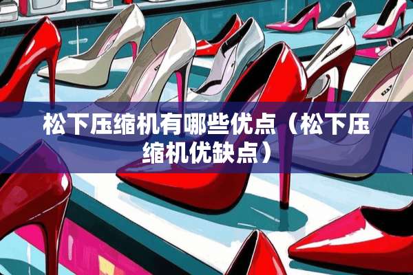 松下压缩机有哪些优点（松下压缩机优缺点）