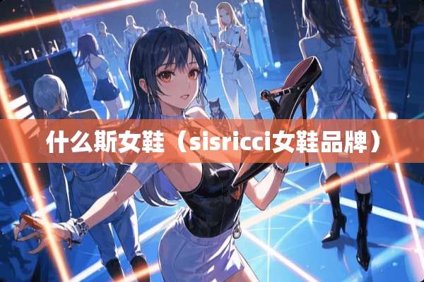 什么斯女鞋（sisricci女鞋品牌）