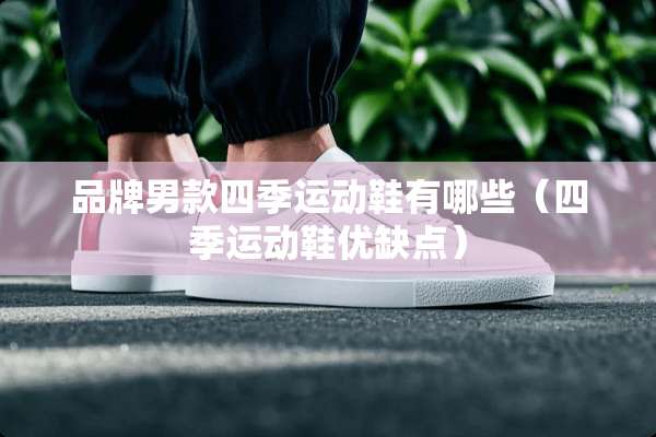 品牌男款四季运动鞋有哪些（四季运动鞋优缺点）