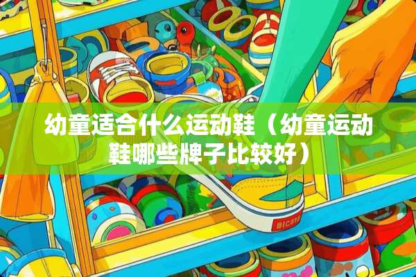 幼童适合什么运动鞋（幼童运动鞋哪些牌子比较好）