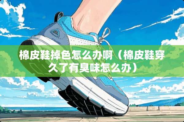 棉皮鞋掉色怎么办啊（棉皮鞋穿久了有臭味怎么办）