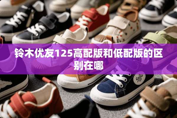 铃木优友125高配版和低配版的区别在哪