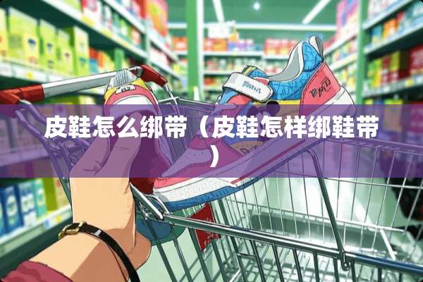 皮鞋怎么绑带（皮鞋怎样绑鞋带）