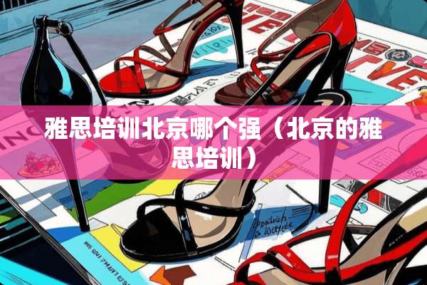 雅思培训北京哪个强（北京的雅思培训）