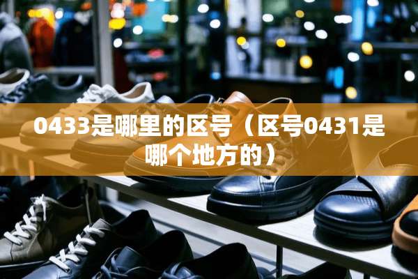 0433是哪里的区号（区号0431是哪个地方的）