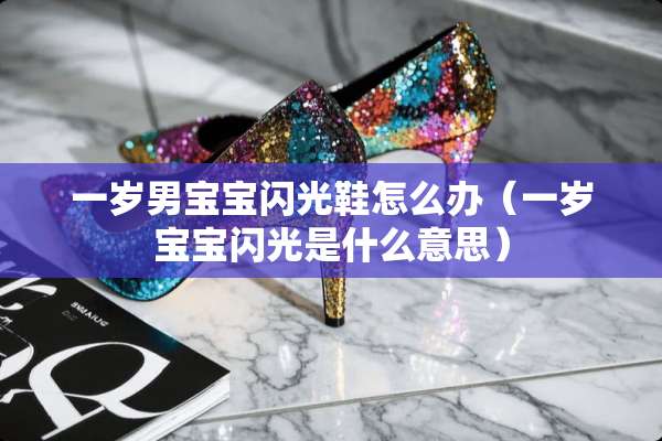 一岁男宝宝闪光鞋怎么办（一岁宝宝闪光是什么意思）