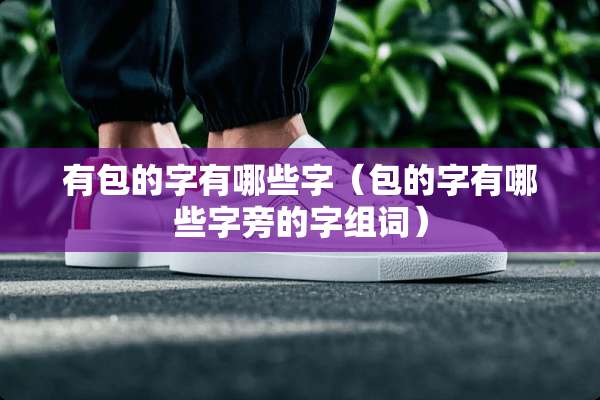 有包的字有哪些字（包的字有哪些字旁的字组词）