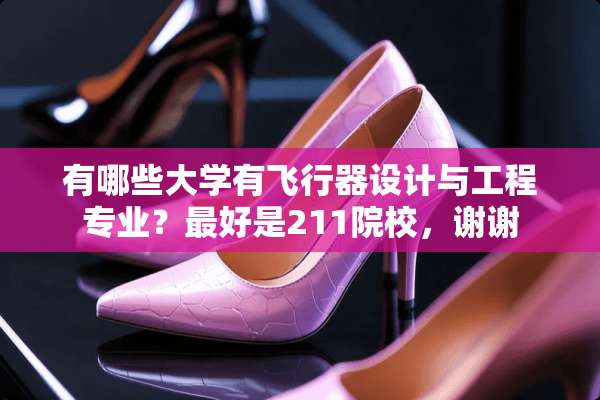 有哪些大学有飞行器设计与工程专业？最好是211院校，谢谢