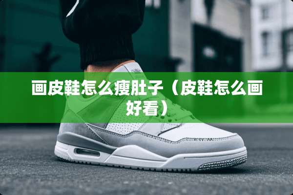 画皮鞋怎么瘦肚子（皮鞋怎么画好看）